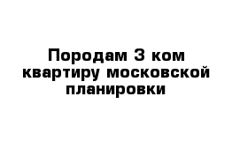 Породам 3 ком квартиру московской планировки